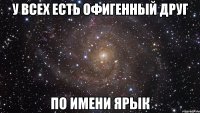 У ВСЕХ ЕСТЬ ОФИГЕННЫЙ ДРУГ ПО ИМЕНИ ЯРЫК