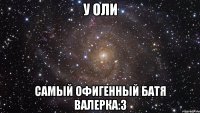 У Оли самый офигенный батя Валерка:3