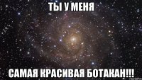 ты у меня самая красивая Ботакан!!!