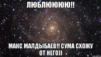 люблюююю!! Макс Малдыбаев!! Сума схожу от него))