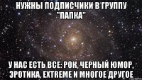 Нужны подписчики в группу "папка" У нас есть все: рок, черный юмор, эротика, extreme и многое другое