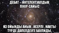 Дебат – интелектуалдық пікір-сайыс өз ойынды анық , әсерлі , нақты түрде дәлелдеуге баулиды.