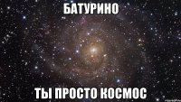 Батурино ты просто космос