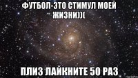 Футбол-это стимул моей жизни))( Плиз лайкните 50 раз