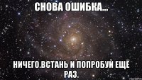 Снова ошибка... Ничего.Встань и попробуй ещё раз.