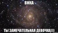 Вика Ты замечательная девочка)))