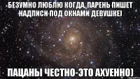 Безумно люблю когда, парень пишет надписи под окнами девушке) Пацаны честно-это ахуенно)