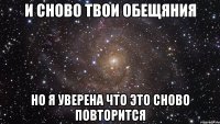 и сново твои обещяния но я уверена что это сново повторится