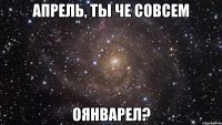 апрель, ты че совсем оянварел?