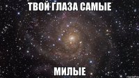 ТВОЙ ГЛАЗА САМЫЕ МИЛЫЕ