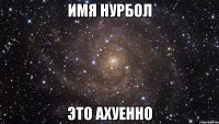 имя НУРБОЛ это АХУЕННО