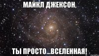 Майкл Джексон, Ты просто...вселенная!