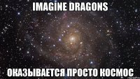 Imagine dragons оказывается просто космос
