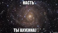 Насть* ты АХуеННа)** *_*