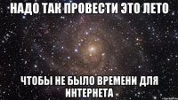 надо так провести это лето чтобы не было времени для интернета