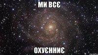 ми всє ОХУЄННИЄ