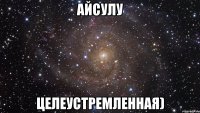 АЙСУЛУ ЦЕЛЕУСТРЕМЛЕННАЯ)