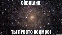 CuboLand, Ты просто космос!