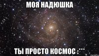 Моя Надюшка ты просто космос :***