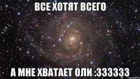 Все хотят всего А мне хватает Оли :333333