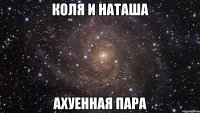 Коля и Наташа ахуенная пара