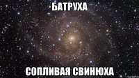 Батруха сопливая свинюха