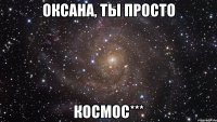 Оксана, ты просто космос***