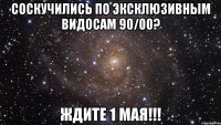 Соскучились по эксклюзивным видосам 90/00? Ждите 1 мая!!!