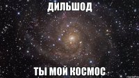 Дильшод ТЫ мой космос