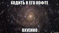 ходить в его кофте охуенно