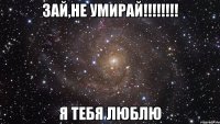 зай,не умирай!!!!!!!! я тебя люблю