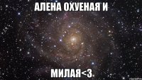 Алена охуеная и МИЛАЯ<3