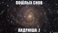 пошлых снов Андрюша ;)