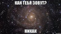 как тебя зовут? Никак