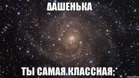 Δαшенька Ты самая классная;*