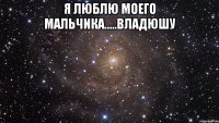 я люблю моего мальчика.....Владюшу 