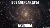 Всe Алeксандры аxуeнны