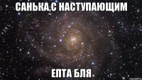 Санька,с наступающим епта бля