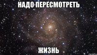 Надо пересмотреть Жизнь