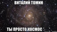 виталий томин ты просто космос *__*