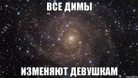 Все Димы изменяют девушкам