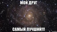 мой друг самый лучший!!!