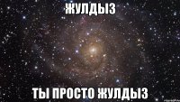 Жулдыз ты просто ЖУЛДЫЗ