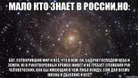 Мало кто знает в России,но: Бог, сотворивший мир и всё, что в нем, Он, будучи Господом неба и земли, не в рукотворенных храмах живет и не требует служения рук человеческих, как бы имеющий в чем-либо нужду, Сам дая всему жизнь и дыхание и всё.