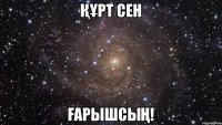 ҚҰРТ СЕН ҒАРЫШСЫҢ!