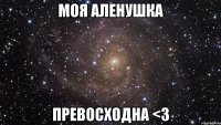 Моя Аленушка Превосходна <3