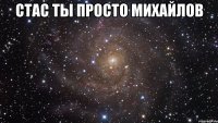 стас ты просто михайлов 