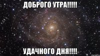 Доброго утра!!!!! Удачного дня!!!!