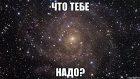 Что тебе Надо?