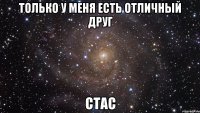 Только у меня есть отличный друг СТАС